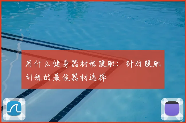 用什么健身器材练腹肌：针对腹肌训练的最佳器材选择