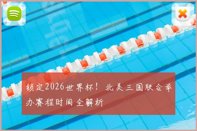 锁定2026世界杯！北美三国联合举办赛程时间全解析